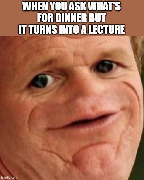 Blaugh | WHEN YOU ASK WHAT'S FOR DINNER BUT IT TURNS INTO A LECTURE | image tagged in sosig,memes,lecture,dinner | made w/ Imgflip meme maker