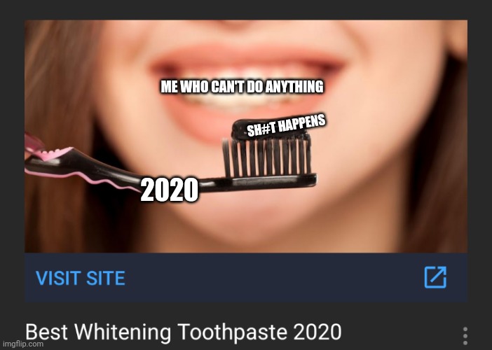Black toothpaste whitening 2020 | ME WHO CAN'T DO ANYTHING; SH#T HAPPENS; 2020 | image tagged in black toothpaste whitening 2020 | made w/ Imgflip meme maker