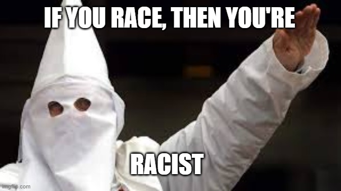 The "Racism doesn't exist" racist | IF YOU RACE, THEN YOU'RE RACIST | image tagged in the racism doesn't exist racist | made w/ Imgflip meme maker