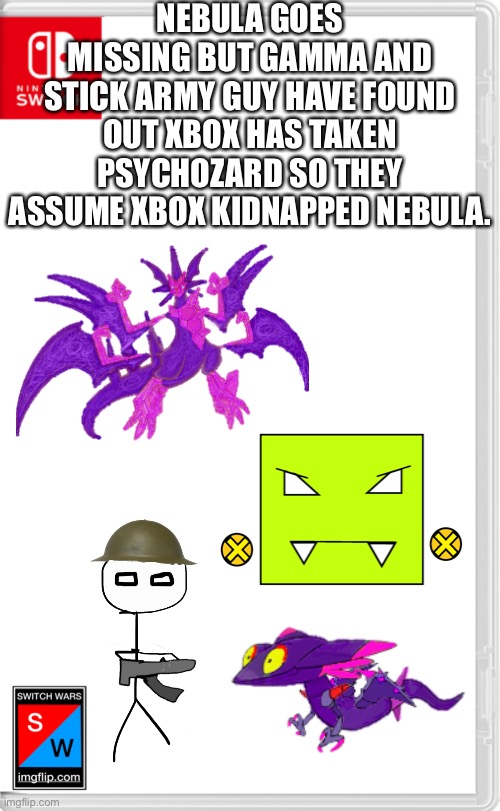 Oh, and Quantum joins the hunt for the missing people now. | NEBULA GOES MISSING BUT GAMMA AND STICK ARMY GUY HAVE FOUND OUT XBOX HAS TAKEN PSYCHOZARD SO THEY ASSUME XBOX KIDNAPPED NEBULA. | image tagged in switch wars template | made w/ Imgflip meme maker
