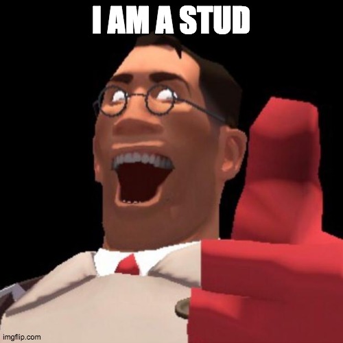 TF2 Medic | I AM A STUD | image tagged in tf2 medic | made w/ Imgflip meme maker