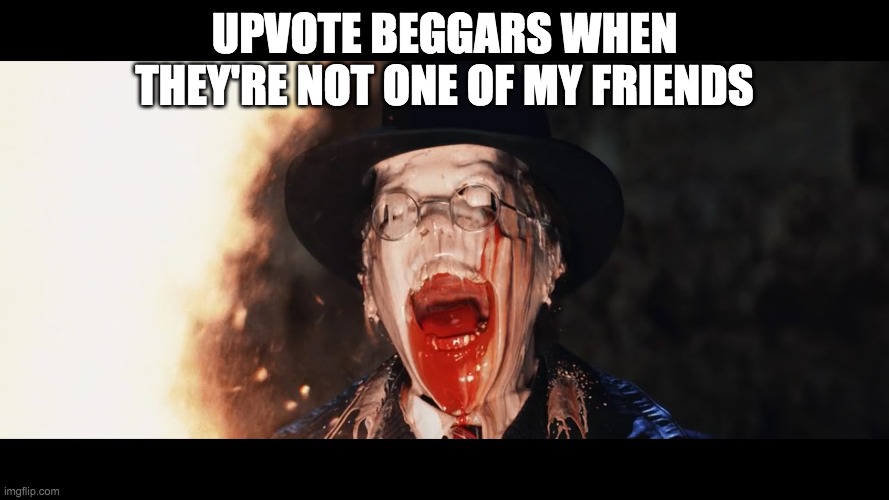 Melted face | UPVOTE BEGGARS WHEN THEY'RE NOT ONE OF MY FRIENDS | image tagged in melted face | made w/ Imgflip meme maker