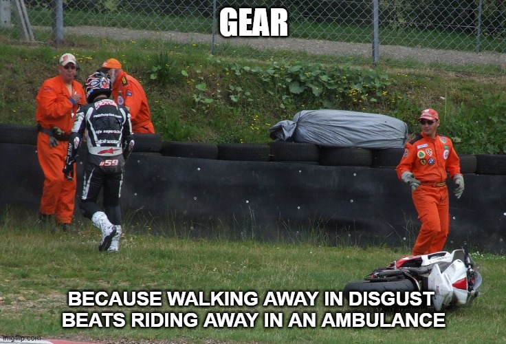 GEAR ATGATT | GEAR; BECAUSE WALKING AWAY IN DISGUST 
BEATS RIDING AWAY IN AN AMBULANCE | image tagged in memes,motorcycle,riding | made w/ Imgflip meme maker