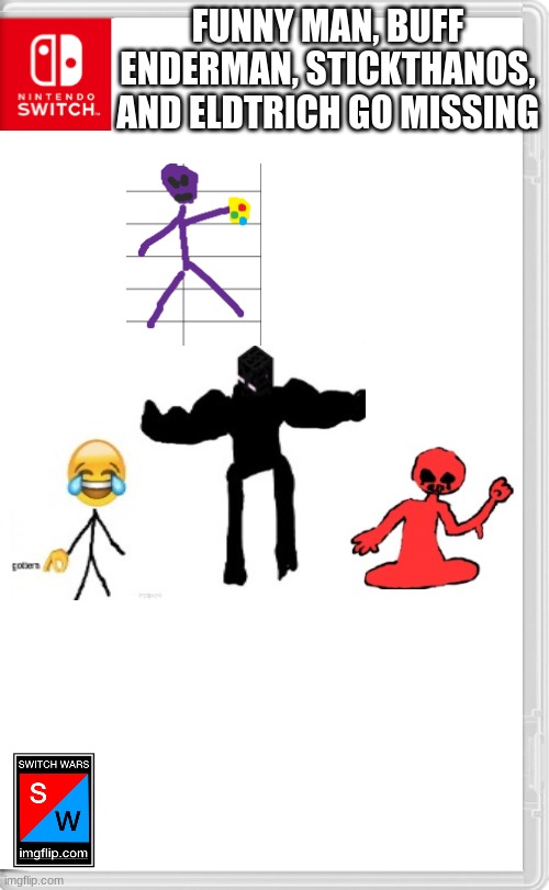 Great, now my ocs are being kidnapped | FUNNY MAN, BUFF ENDERMAN, STICKTHANOS, AND ELDTRICH GO MISSING | image tagged in switch wars template | made w/ Imgflip meme maker