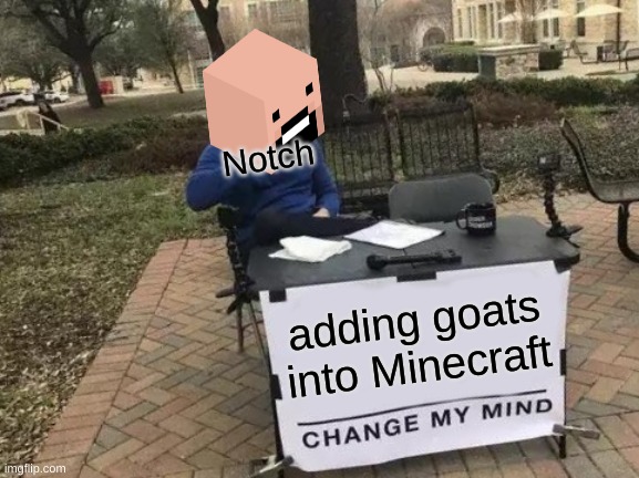 Change My Mind Meme | Notch; adding goats into Minecraft | image tagged in memes,change my mind | made w/ Imgflip meme maker
