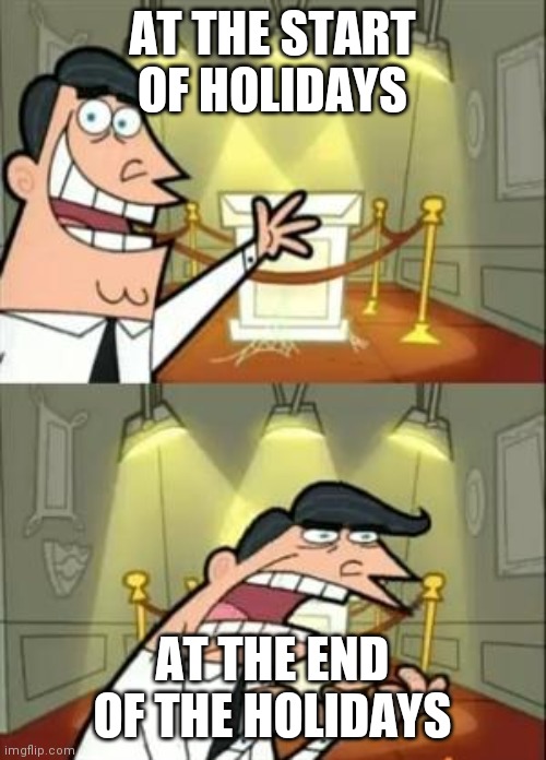 Holidays | AT THE START OF HOLIDAYS; AT THE END OF THE HOLIDAYS | image tagged in memes,this is where i'd put my trophy if i had one | made w/ Imgflip meme maker