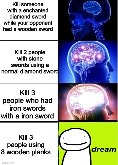 Hmmmmm this is a title... or is it? | Kill someone with a enchanted diamond sword while your opponent had a wooden sword; Kill 2 people with stone swords using a normal diamond sword; Kill 3 people who had iron swords with a iron sword; Kill 3 people using 8 wooden planks | image tagged in expanding brain,minecraft | made w/ Imgflip meme maker