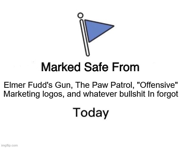 Marked Safe From Meme | Elmer Fudd's Gun, The Paw Patrol, "Offensive" Marketing logos, and whatever bullshit In forgot | image tagged in memes,marked safe from | made w/ Imgflip meme maker