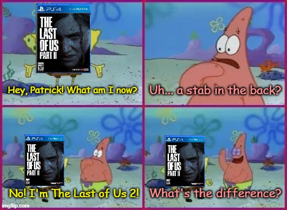 Texas Spongebob | Hey, Patrick! What am I now? Uh... a stab in the back? What's the difference? No! I'm The Last of Us 2! | image tagged in texas spongebob | made w/ Imgflip meme maker