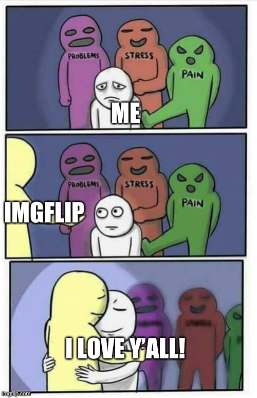Hug meme | ME; IMGFLIP; I LOVE Y’ALL! | image tagged in hug meme | made w/ Imgflip meme maker