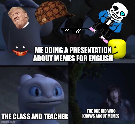 How to train your dragon 3 | ME DOING A PRESENTATION ABOUT MEMES FOR ENGLISH; THE ONE KID WHO KNOWS ABOUT MEMES; THE CLASS AND TEACHER | image tagged in how to train your dragon 3 | made w/ Imgflip meme maker