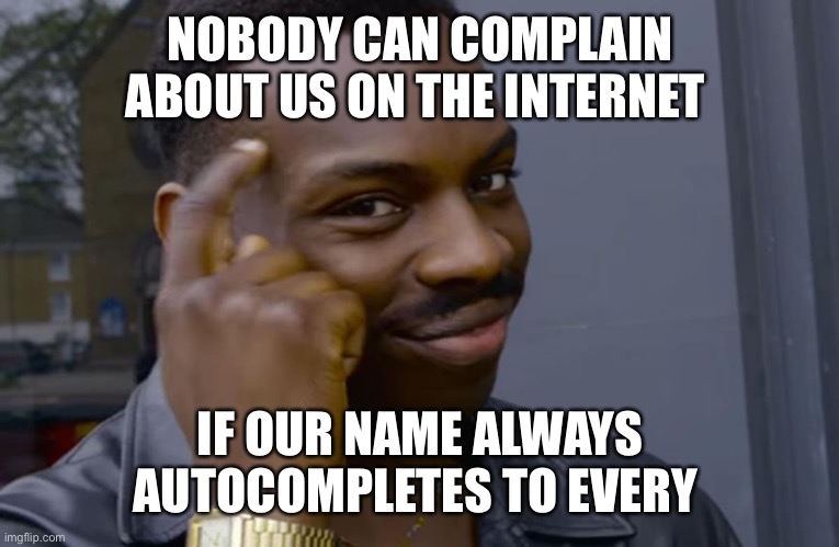 you can't if you don't | NOBODY CAN COMPLAIN ABOUT US ON THE INTERNET; IF OUR NAME ALWAYS AUTOCOMPLETES TO EVERY | image tagged in you can't if you don't | made w/ Imgflip meme maker