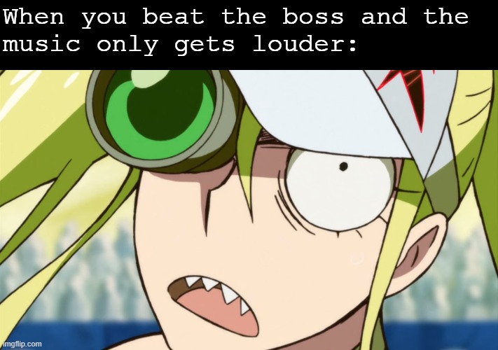 Oh no, the second phase! | When you beat the boss and the 
music only gets louder: | image tagged in kill la kill,why do i hear boss music | made w/ Imgflip meme maker
