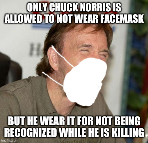 Chuck Norris Laughing |  ONLY CHUCK NORRIS IS ALLOWED TO NOT WEAR FACEMASK; BUT HE WEAR IT FOR NOT BEING RECOGNIZED WHILE HE IS KILLING | image tagged in memes,chuck norris laughing,chuck norris | made w/ Imgflip meme maker