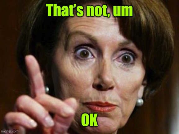 Nancy Pelosi No Spending Problem | That’s not, um OK | image tagged in nancy pelosi no spending problem | made w/ Imgflip meme maker