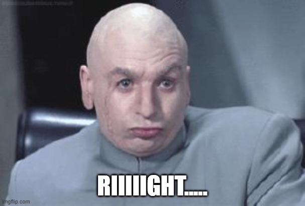 RIIIIIGHT..... | image tagged in dr evil right | made w/ Imgflip meme maker
