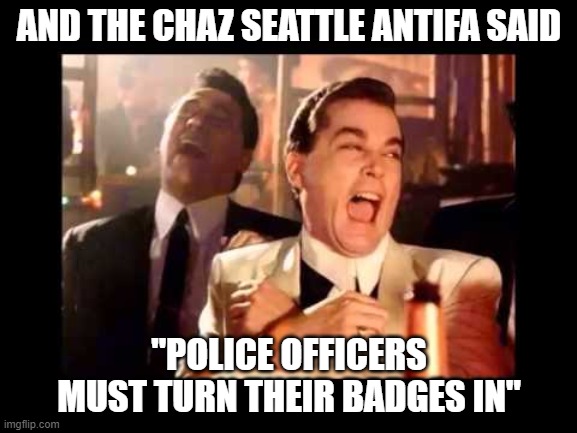 Ray Liota Luagh | AND THE CHAZ SEATTLE ANTIFA SAID; ''POLICE OFFICERS MUST TURN THEIR BADGES IN'' | image tagged in antifa,antifascumbags,antifaterrorists,chaz,chazseattle | made w/ Imgflip meme maker
