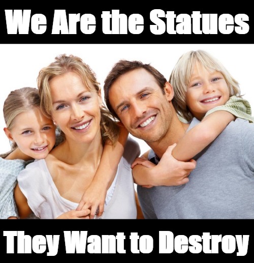 Whites Are Targets | We Are the Statues; They Want to Destroy | image tagged in white unity,no white guilt,antiwhite system,antiwhite,antiwhiteism,antiwhites | made w/ Imgflip meme maker