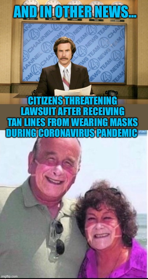 Uh oh... | AND IN OTHER NEWS... CITIZENS THREATENING LAWSUIT AFTER RECEIVING TAN LINES FROM WEARING MASKS DURING CORONAVIRUS PANDEMIC | image tagged in this just in,coronavirus,masks,44colt,open the states,covid-19 | made w/ Imgflip meme maker