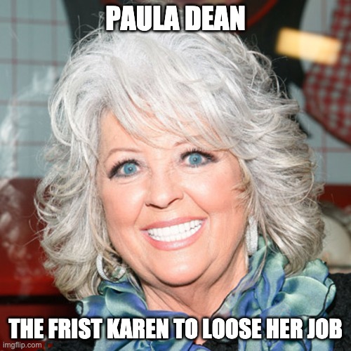 Paula Deen | PAULA DEAN; THE FRIST KAREN TO LOOSE HER JOB | image tagged in funny memes,karen,paula deen,unemployed,funny,racist | made w/ Imgflip meme maker