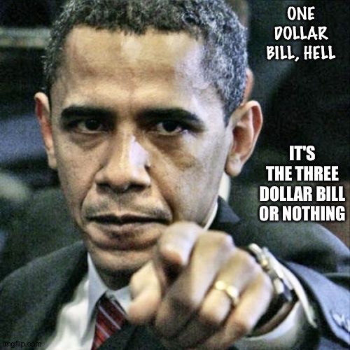 Pissed Off Obama Meme | ONE DOLLAR BILL, HELL; IT'S THE THREE DOLLAR BILL OR NOTHING | image tagged in memes,pissed off obama | made w/ Imgflip meme maker