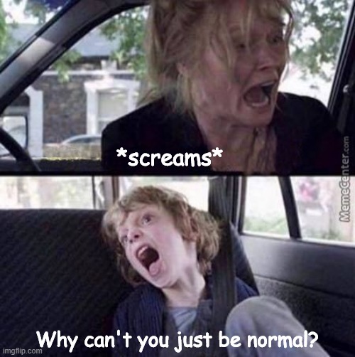 I officially made a Reverse Role | *screams*; Why can't you just be normal? | image tagged in why can't you just be normal blank,dank memes | made w/ Imgflip meme maker