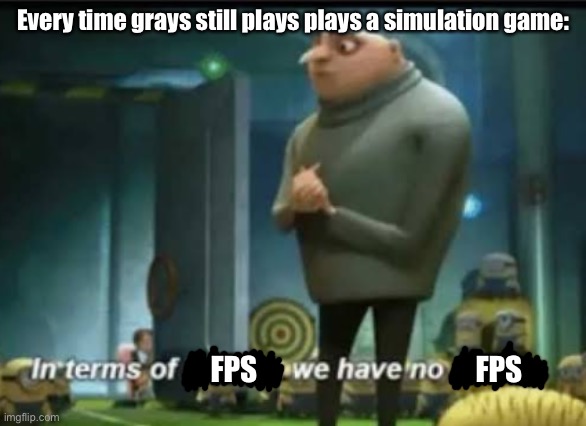In terms of money | Every time grays still plays plays a simulation game:; FPS; FPS | image tagged in in terms of money | made w/ Imgflip meme maker