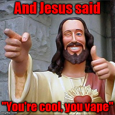Buddy Christ Meme | And Jesus said "You're cool, you vape" | image tagged in memes,buddy christ | made w/ Imgflip meme maker