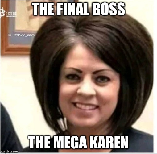 Mega Karen | THE FINAL BOSS; THE MEGA KAREN | image tagged in mega karen | made w/ Imgflip meme maker