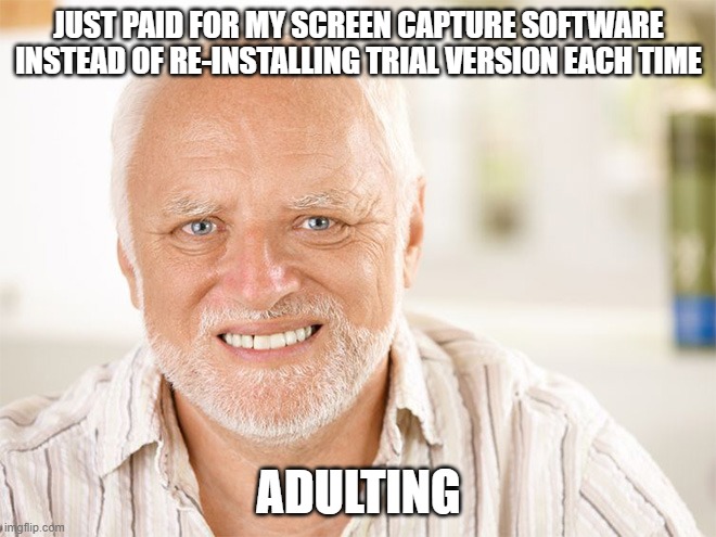 Awkward smiling old man | JUST PAID FOR MY SCREEN CAPTURE SOFTWARE INSTEAD OF RE-INSTALLING TRIAL VERSION EACH TIME; ADULTING | image tagged in awkward smiling old man | made w/ Imgflip meme maker