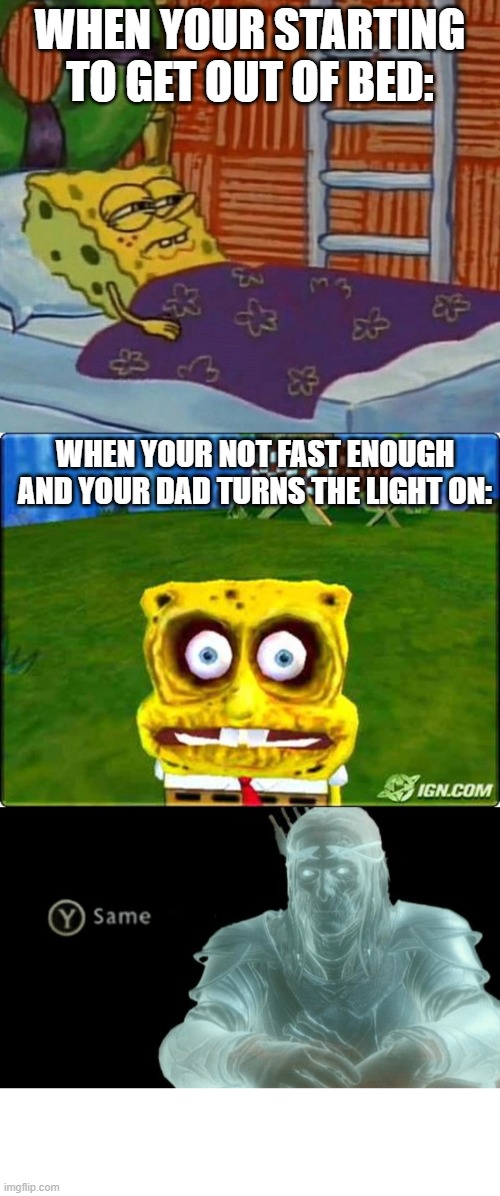 son get out of bed. now. | WHEN YOUR STARTING TO GET OUT OF BED:; WHEN YOUR NOT FAST ENOUGH AND YOUR DAD TURNS THE LIGHT ON: | image tagged in spongebob,memes,funny,bed,y shame | made w/ Imgflip meme maker