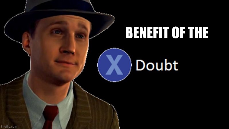 When you give this. | BENEFIT OF THE | image tagged in x/ doubt,imgflip mods,imgflip,meanwhile on imgflip,doubt,la noire press x to doubt | made w/ Imgflip meme maker