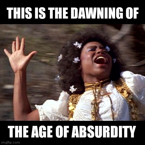 Aquarius/Hair opening scene | THIS IS THE DAWNING OF; THE AGE OF ABSURDITY | image tagged in aquarius/hair opening scene | made w/ Imgflip meme maker