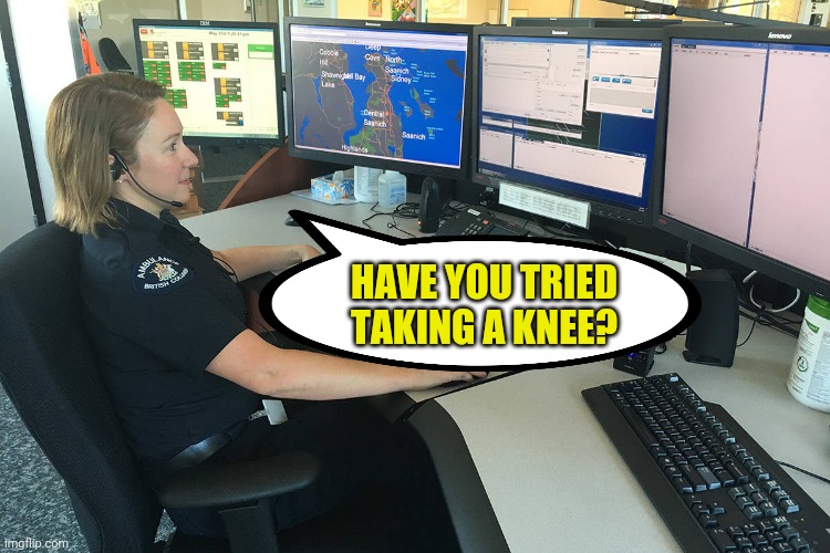 Police Dispatcher | HAVE YOU TRIED TAKING A KNEE? | image tagged in police dispatcher | made w/ Imgflip meme maker