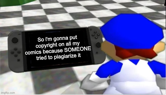 I'm afraid that someone out there who I don't even know might be reposting my comics. | So i'm gonna put copyright on all my comics because SOMEONE tried to plagiarize it | image tagged in smg4 looks at a switch | made w/ Imgflip meme maker