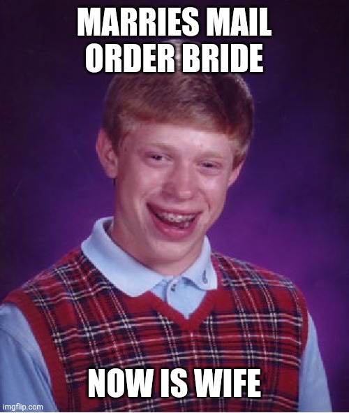 Bad Luck Brian Meme | MARRIES MAIL ORDER BRIDE; NOW IS WIFE | image tagged in memes,bad luck brian | made w/ Imgflip meme maker