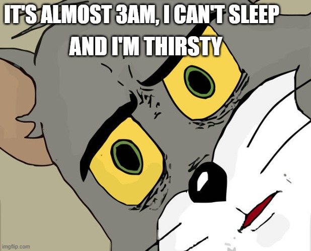 SAD | IT'S ALMOST 3AM, I CAN'T SLEEP; AND I'M THIRSTY | image tagged in memes,unsettled tom | made w/ Imgflip meme maker