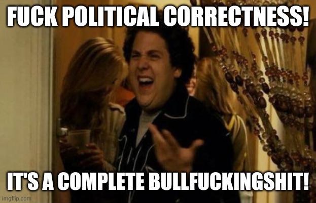 I Know Fuck Me Right Meme | FUCK POLITICAL CORRECTNESS! IT'S A COMPLETE BULLFUCKINGSHIT! | image tagged in memes,i know fuck me right | made w/ Imgflip meme maker