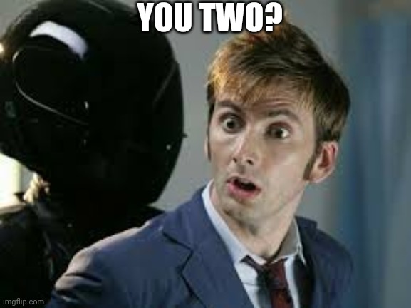 10th doctor surprised on the moon | YOU TWO? | image tagged in 10th doctor surprised on the moon | made w/ Imgflip meme maker