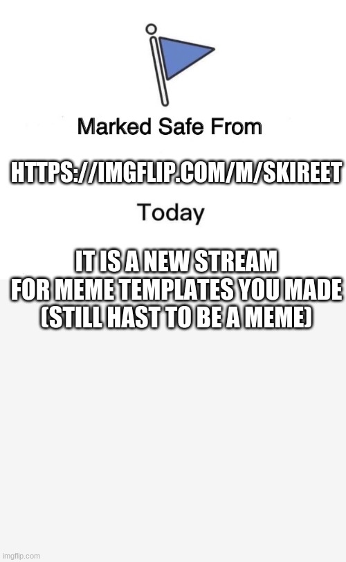 HTTPS://IMGFLIP.COM/M/SKIREET; IT IS A NEW STREAM FOR MEME TEMPLATES YOU MADE (STILL HAST TO BE A MEME) | image tagged in memes,marked safe from | made w/ Imgflip meme maker