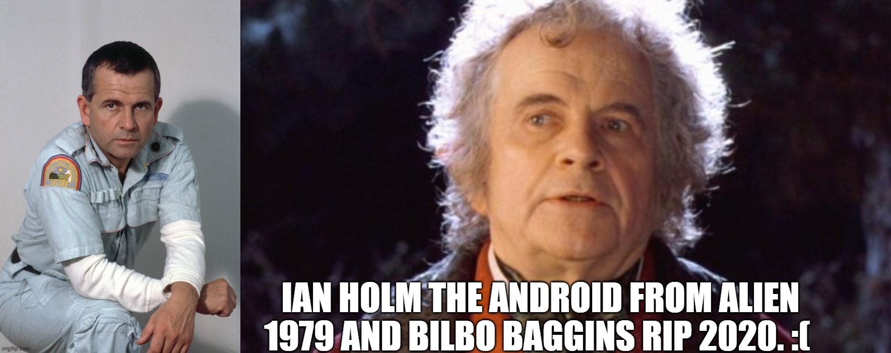RIP Ian Holm | IAN HOLM THE ANDROID FROM ALIEN 1979 AND BILBO BAGGINS RIP 2020. :( | image tagged in alien,lord of the rings,ian holm | made w/ Imgflip meme maker