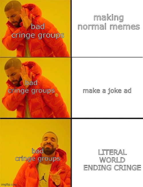 Drake meme 3 panels | making normal memes; bad cringe groups; bad cringe groups; make a joke ad; LITERAL WORLD ENDING CRINGE; bad cringe groups | image tagged in drake meme 3 panels | made w/ Imgflip meme maker