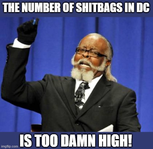 Too Damn High Meme | THE NUMBER OF SHITBAGS IN DC IS TOO DAMN HIGH! | image tagged in memes,too damn high | made w/ Imgflip meme maker