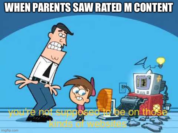 My Meme | WHEN PARENTS SAW RATED M CONTENT | image tagged in you're not supposed to be on those kinds of websites | made w/ Imgflip meme maker
