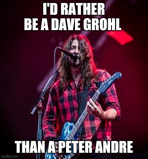 I'd rather be grunge than like everyone else | I'D RATHER BE A DAVE GROHL; THAN A PETER ANDRE | image tagged in dave grohl,memes,grunge | made w/ Imgflip meme maker