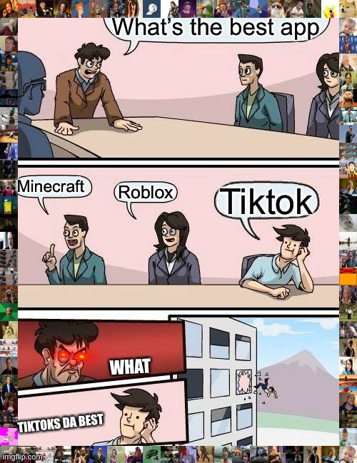 What apps da best | What’s the best app; Minecraft; Roblox; Tiktok; WHAT; TIKTOKS DA BEST | image tagged in memes,boardroom meeting suggestion | made w/ Imgflip meme maker