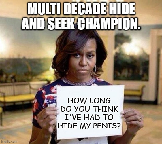 He wants it to be free. | MULTI DECADE HIDE AND SEEK CHAMPION. HOW LONG DO YOU THINK I'VE HAD TO HIDE MY PENIS? | image tagged in michelle obama blank sheet,michael obama,michael and i | made w/ Imgflip meme maker