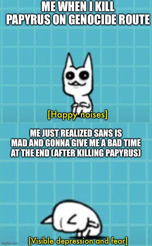 The true cycle of Undertale gamer who doing genocide route | ME WHEN I KILL PAPYRUS ON GENOCIDE ROUTE; [Happy noises]; ME JUST REALIZED SANS IS MAD AND GONNA GIVE ME A BAD TIME AT THE END (AFTER KILLING PAPYRUS); [Visible depression and fear] | image tagged in memes,funny,undertale,sans,bad time,depressed cat | made w/ Imgflip meme maker