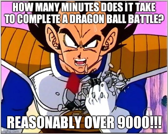 Vegeta over 9000 | HOW MANY MINUTES DOES IT TAKE TO COMPLETE A DRAGON BALL BATTLE? REASONABLY OVER 9000!!! | image tagged in vegeta over 9000 | made w/ Imgflip meme maker