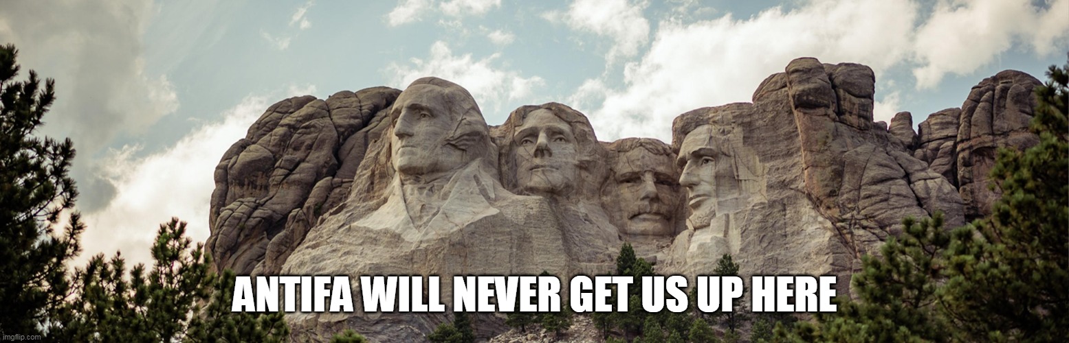 un-moveable | ANTIFA WILL NEVER GET US UP HERE | image tagged in rushmore | made w/ Imgflip meme maker